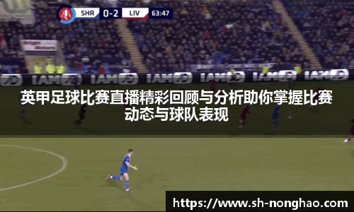 英甲足球比赛直播精彩回顾与分析助你掌握比赛动态与球队表现