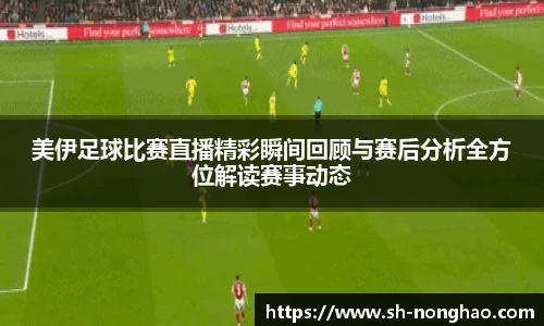 美伊足球比赛直播精彩瞬间回顾与赛后分析全方位解读赛事动态