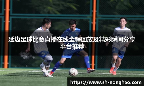 延边足球比赛直播在线全程回放及精彩瞬间分享平台推荐