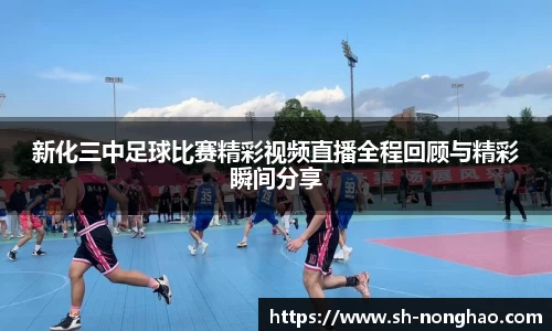 新化三中足球比赛精彩视频直播全程回顾与精彩瞬间分享